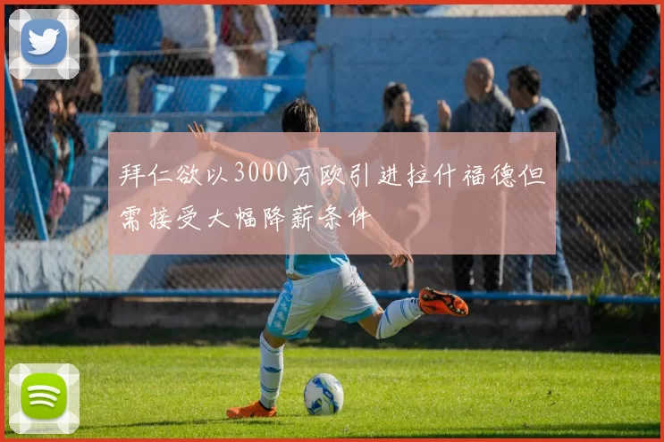 拜仁欲以3000万欧引进拉什福德但需接受大幅降薪条件